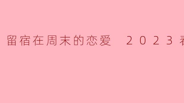 留宿在周末的恋爱 2023春